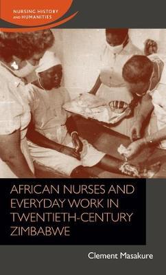 ISBN: 9781526135476 AFRICAN NURSES AND EVERYDAY WORK IN TWENTIETH-CENTURY ZIMBABWE